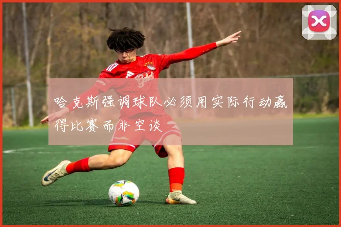 哈克斯强调球队必须用实际行动赢得比赛而非空谈