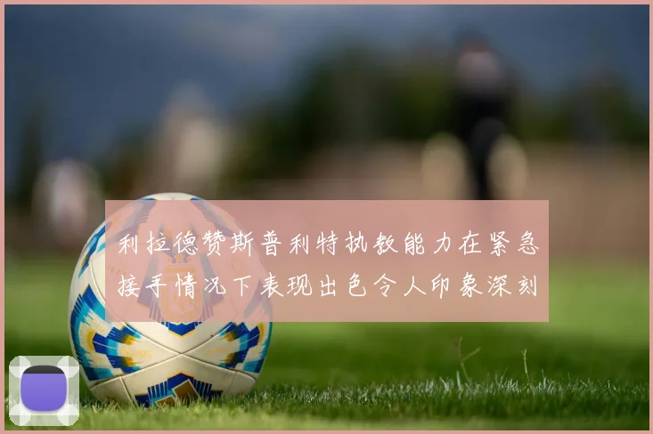 利拉德赞斯普利特执教能力在紧急接手情况下表现出色令人印象深刻