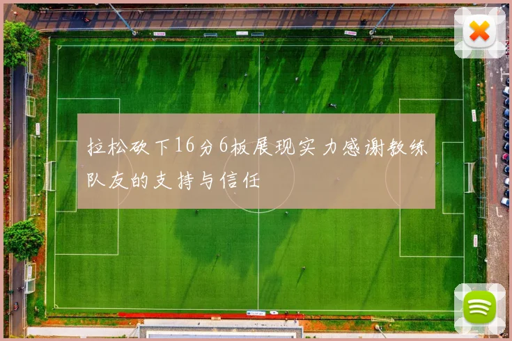 拉松砍下16分6板展现实力感谢教练队友的支持与信任