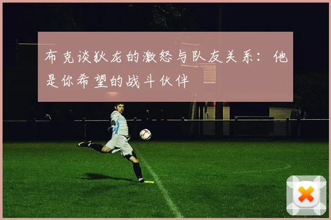 布克谈狄龙的激怒与队友关系：他是你希望的战斗伙伴