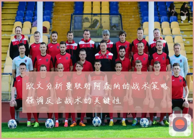 欧文分析曼联对阿森纳的战术策略强调反击战术的关键性