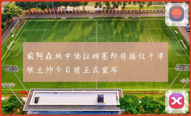 前阿森纳中场拉姆塞即将接任牛津联主帅今日将正式宣布