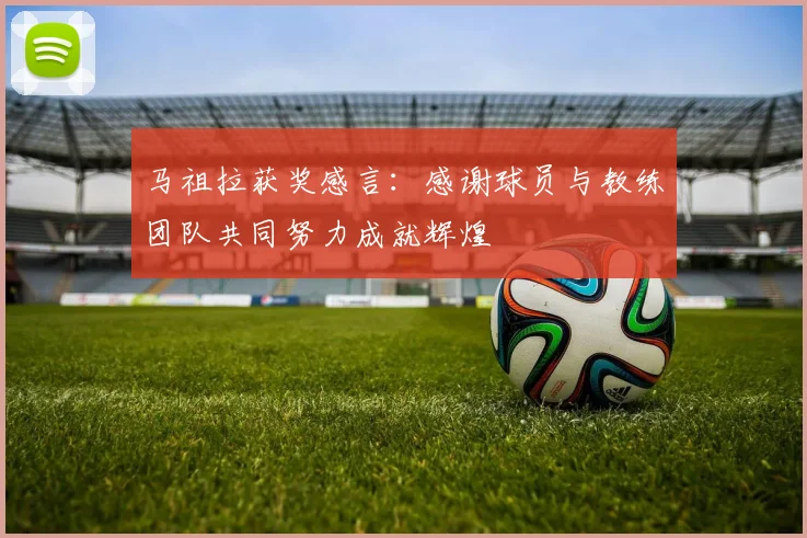 马祖拉获奖感言：感谢球员与教练团队共同努力成就辉煌