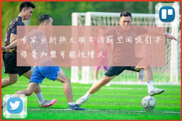 专家分析热火明年顶薪空间吸引字母哥加盟可能性增大