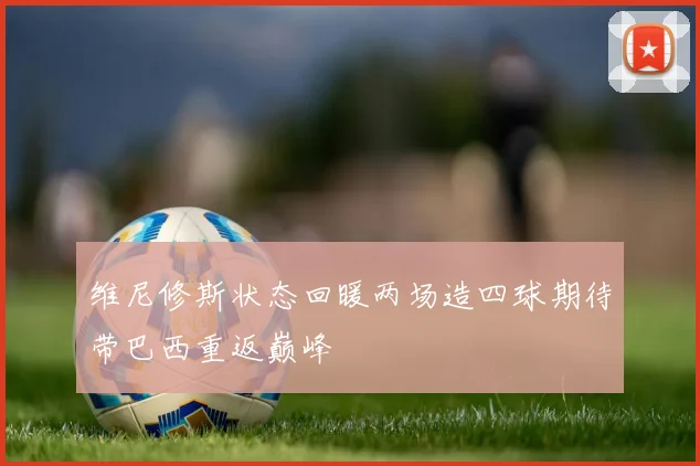 维尼修斯状态回暖两场造四球期待带巴西重返巅峰