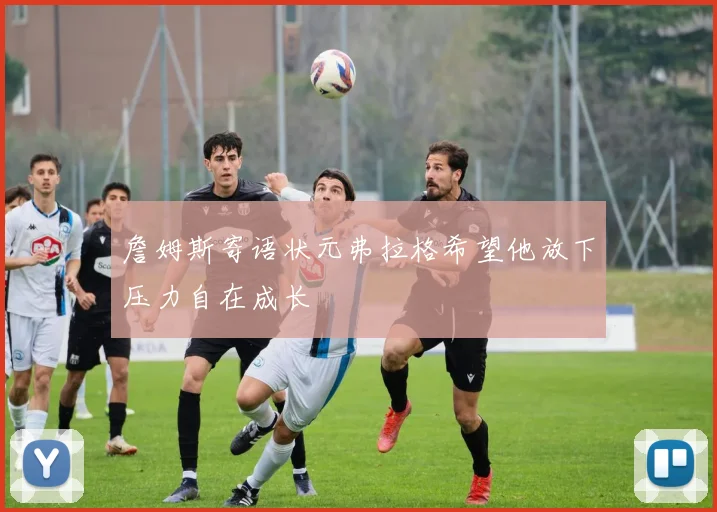 詹姆斯寄语状元弗拉格希望他放下压力自在成长