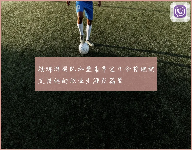 杨瑞鸿离队加盟南华金牛会将继续支持他的职业生涯新篇章