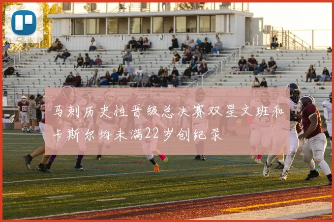 马刺历史性晋级总决赛双星文班和卡斯尔均未满22岁创纪录